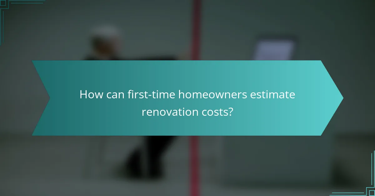 How can first-time homeowners estimate renovation costs?