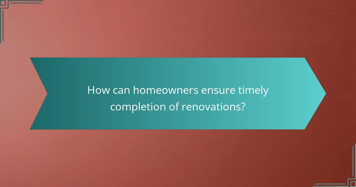 How can homeowners ensure timely completion of renovations?