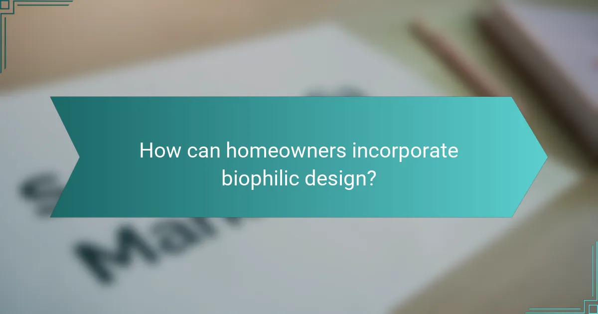 How can homeowners incorporate biophilic design?