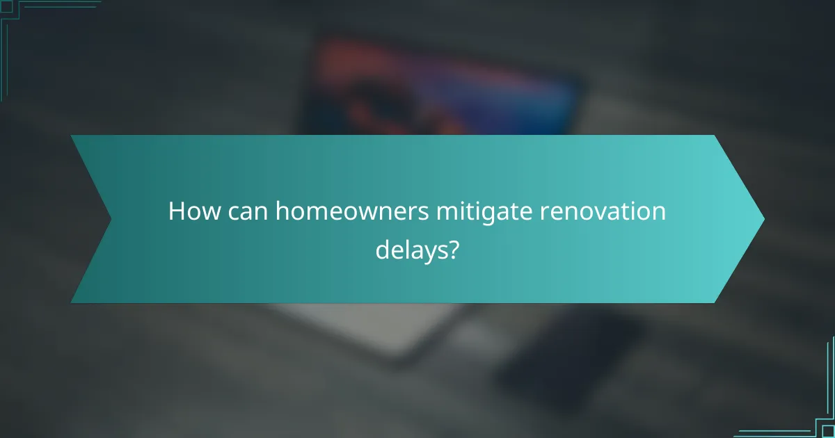 How can homeowners mitigate renovation delays?