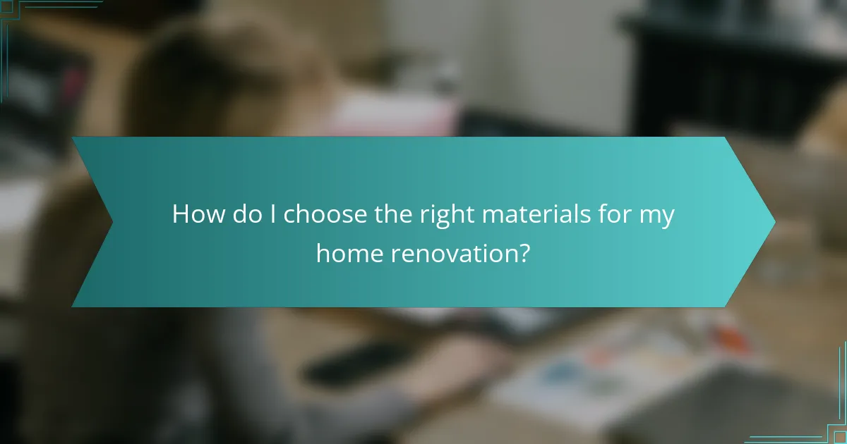 How do I choose the right materials for my home renovation?