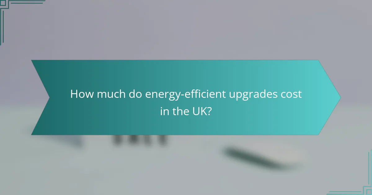 How much do energy-efficient upgrades cost in the UK?
