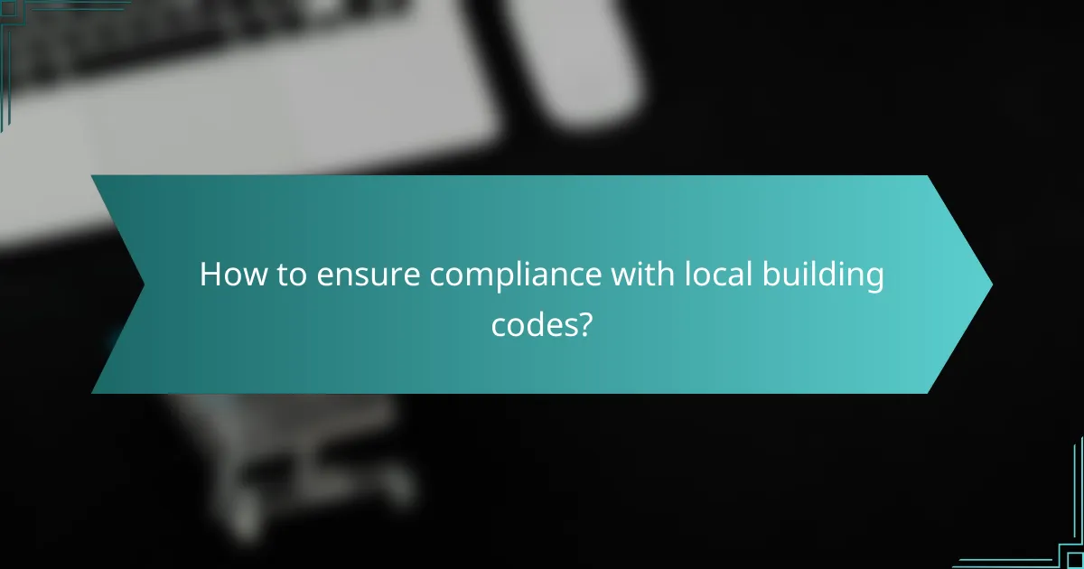 How to ensure compliance with local building codes?