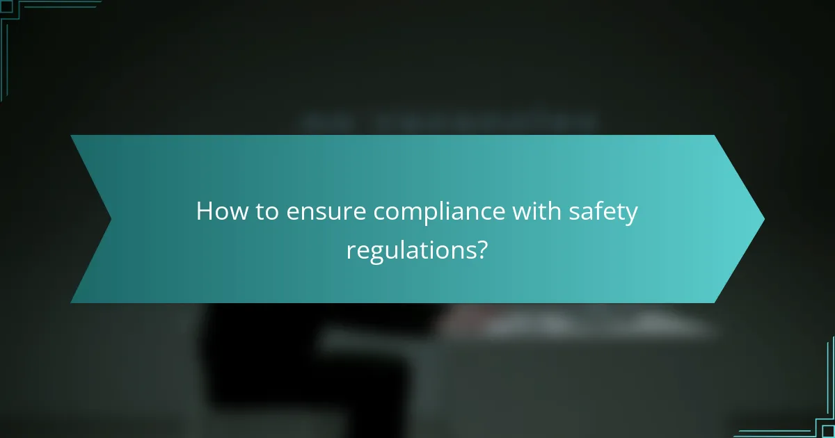 How to ensure compliance with safety regulations?