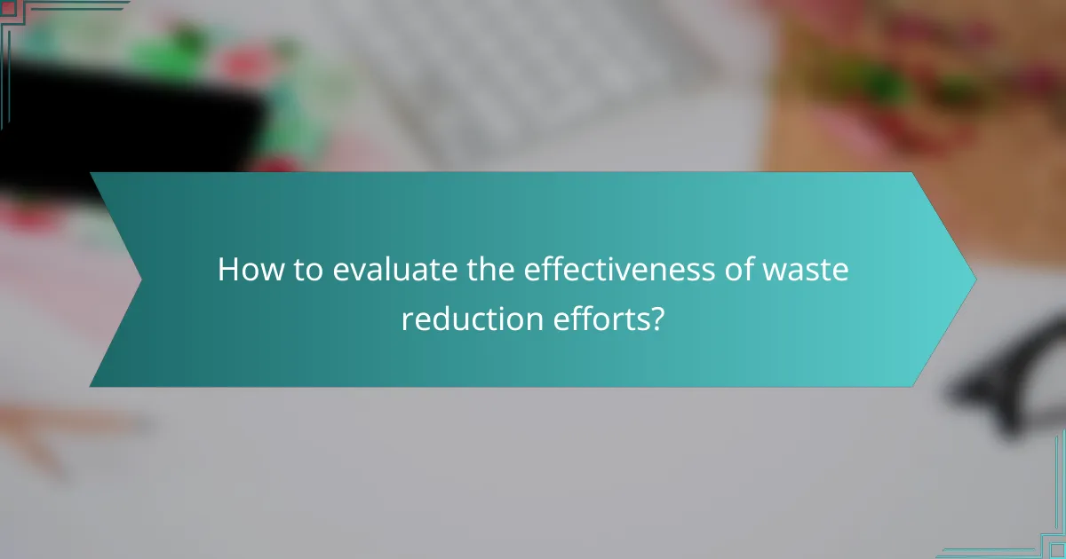 How to evaluate the effectiveness of waste reduction efforts?