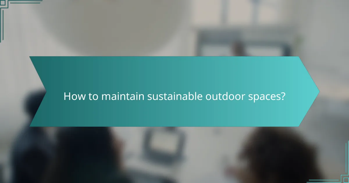 How to maintain sustainable outdoor spaces?