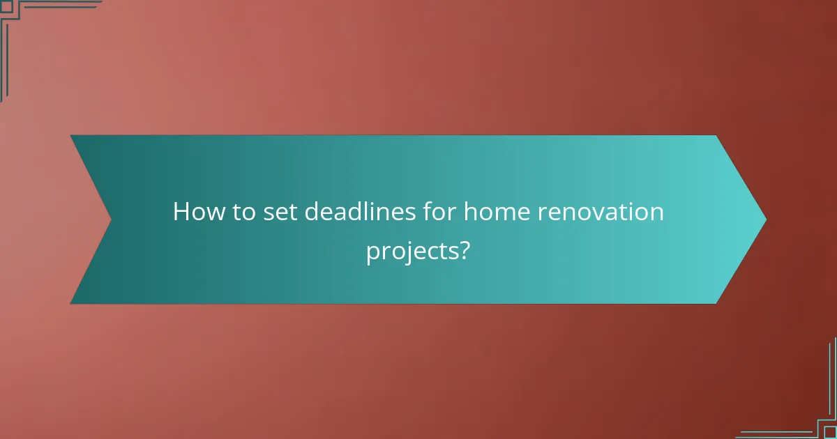 How to set deadlines for home renovation projects?