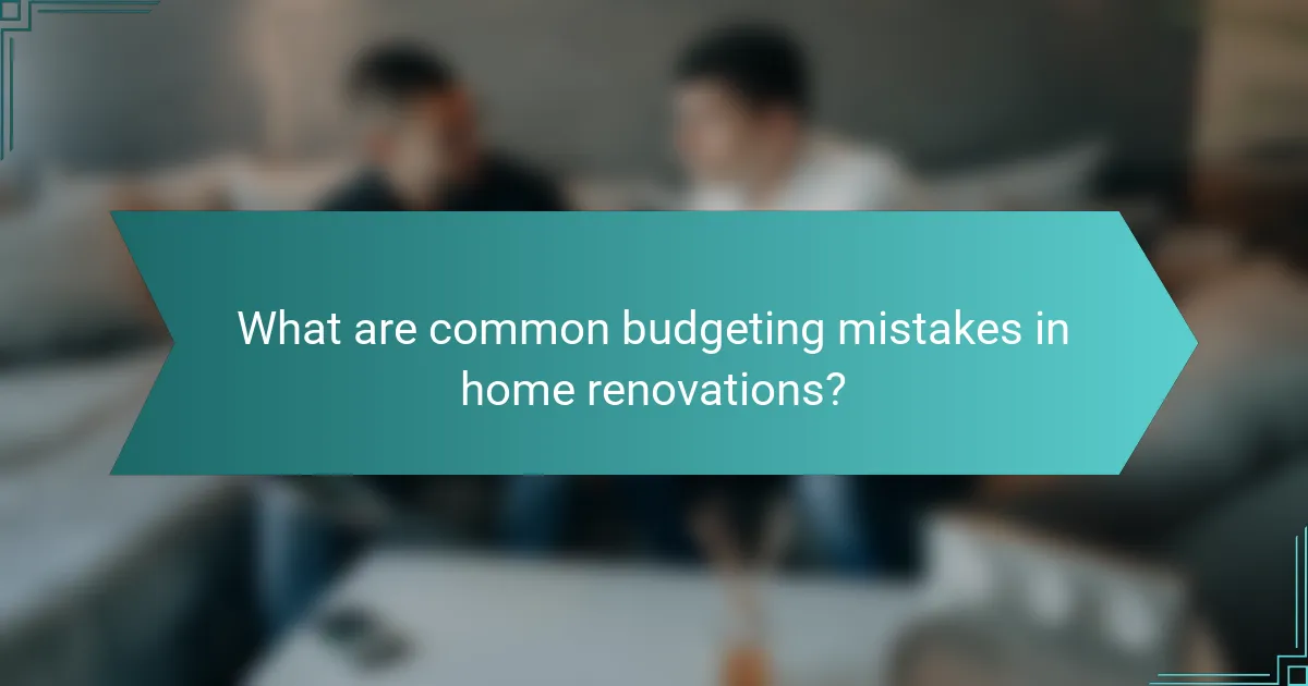 What are common budgeting mistakes in home renovations?
