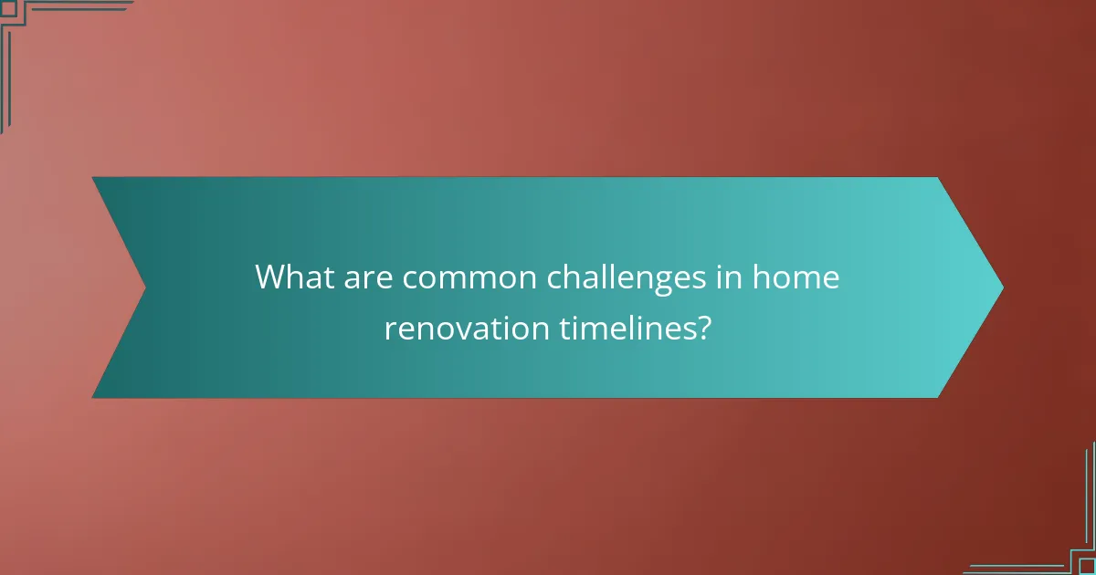 What are common challenges in home renovation timelines?