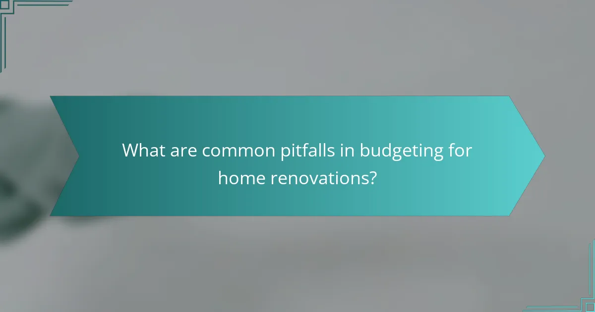 What are common pitfalls in budgeting for home renovations?