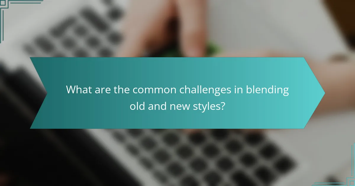What are the common challenges in blending old and new styles?