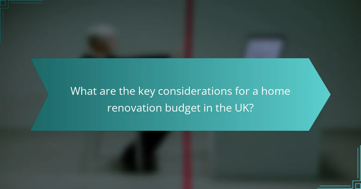What are the key considerations for a home renovation budget in the UK?