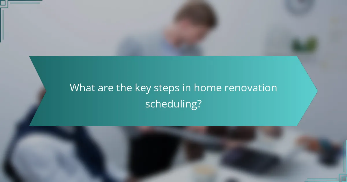 What are the key steps in home renovation scheduling?