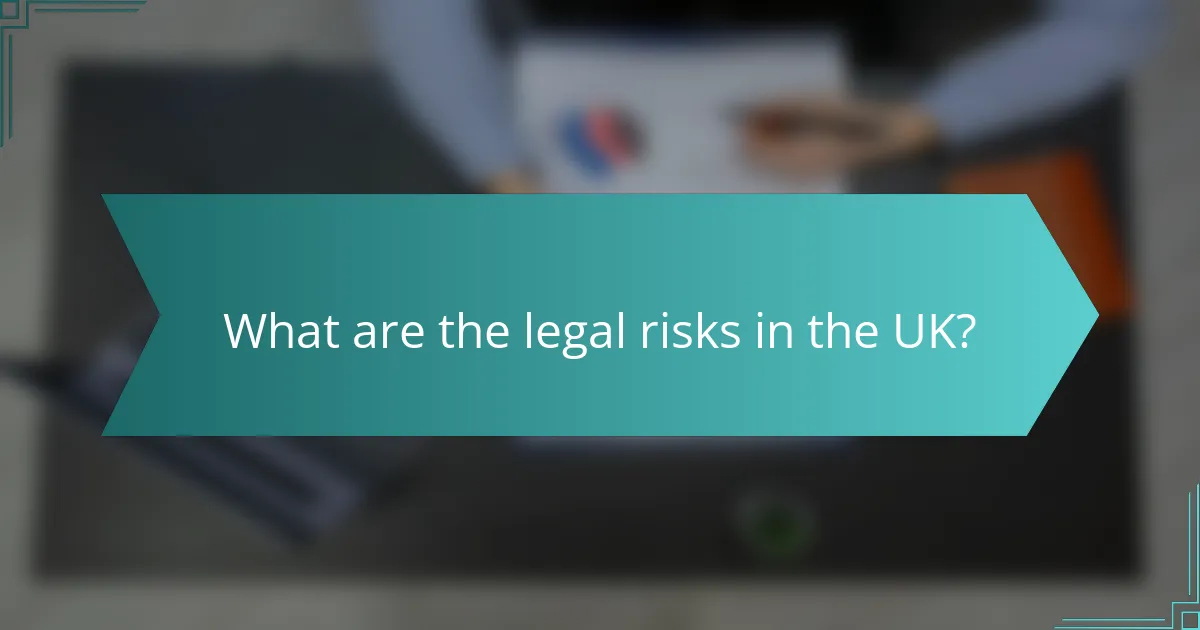 What are the legal risks in the UK?