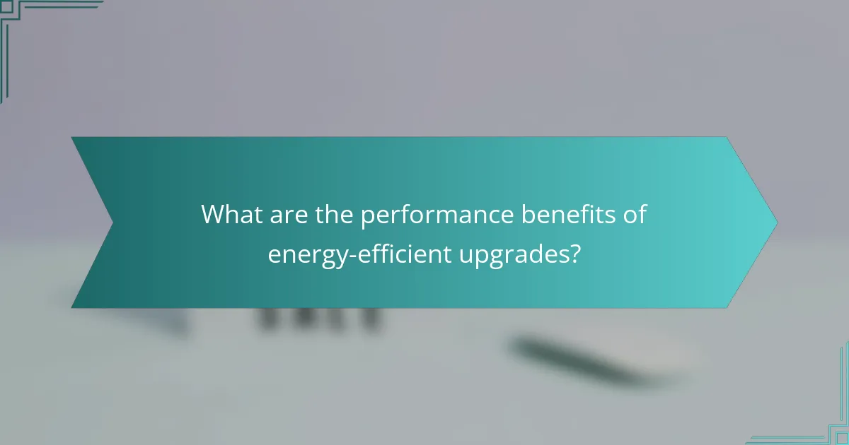 What are the performance benefits of energy-efficient upgrades?