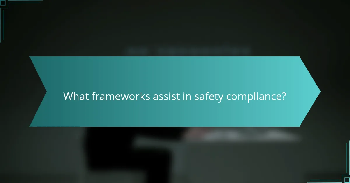 What frameworks assist in safety compliance?